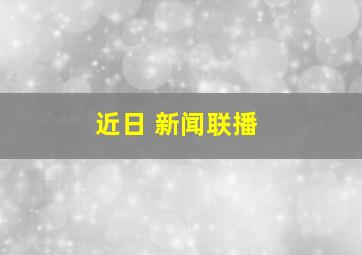 近日 新闻联播